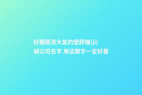 好聽簡潔大氣的塑膠機(jī)械公司名字 用這類字一定好看